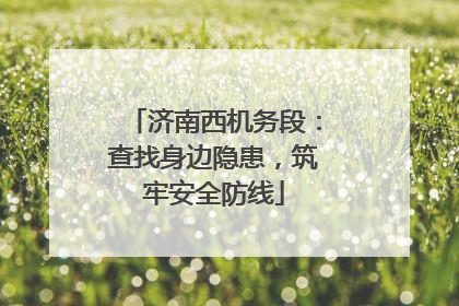 济南西机务段：查找身边隐患，筑牢安全防线