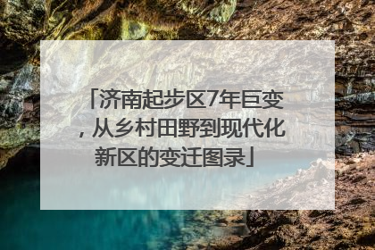 济南起步区7年巨变，从乡村田野到现代化新区的变迁图录