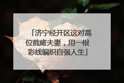 济宁经开区这对高位截瘫夫妻，用一根彩线编织自强人生