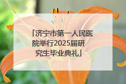 济宁市第一人民医院举行2025届研究生毕业典礼