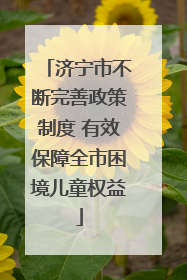 济宁市不断完善政策制度 有效保障全市困境儿童权益