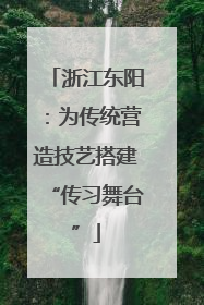 浙江东阳：为传统营造技艺搭建“传习舞台”
