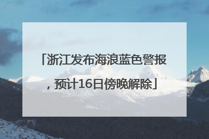 浙江发布海浪蓝色警报，预计16日傍晚解除