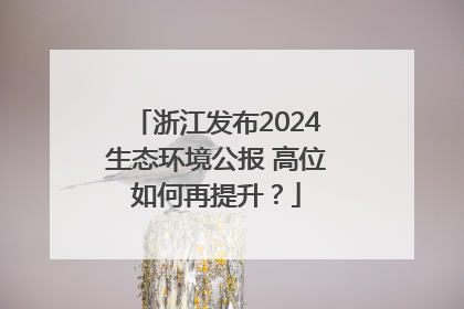 浙江发布2024生态环境公报 高位如何再提升？