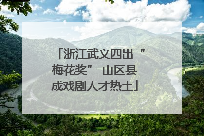 浙江武义四出“梅花奖” 山区县成戏剧人才热土