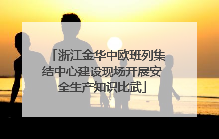 浙江金华中欧班列集结中心建设现场开展安全生产知识比武