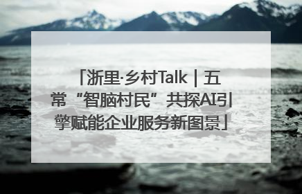 浙里·乡村Talk｜五常“智脑村民”共探AI引擎赋能企业服务新图景