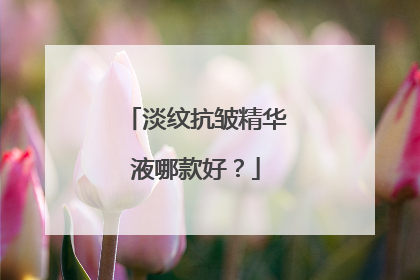 淡纹抗皱精华液哪款好？