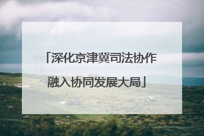 深化京津冀司法协作 融入协同发展大局