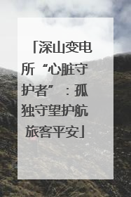 深山变电所“心脏守护者”：孤独守望护航旅客平安