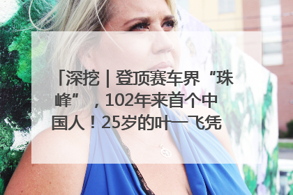 深挖｜登顶赛车界“珠峰”，102年来首个中国人！25岁的叶一飞凭什么创造历史？