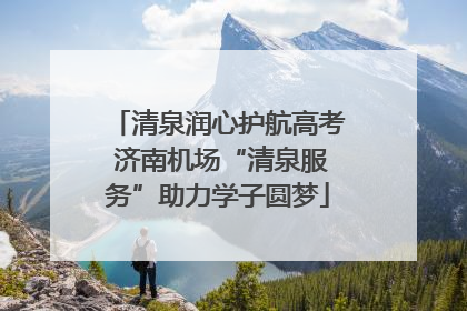 清泉润心护航高考 济南机场“清泉服务”助力学子圆梦