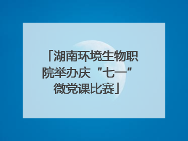 湖南环境生物职院举办庆“七一”微党课比赛