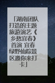湖南团队打造的主题旅游演艺《乡愁宜春》首演 宜春绿野仙踪景区邀你来打卡