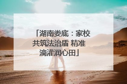 湖南娄底：家校共筑法治盾 精准滴灌润心田
