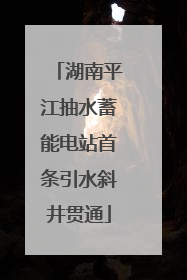 湖南平江抽水蓄能电站首条引水斜井贯通
