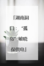 湖南洞口：“孤岛”破晓保供电