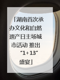 湖南首次承办文化和自然遗产日主场城市活动 推出“1+13”盛宴