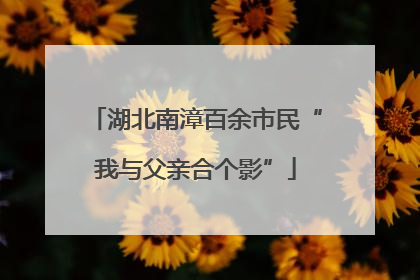 湖北南漳百余市民“我与父亲合个影”