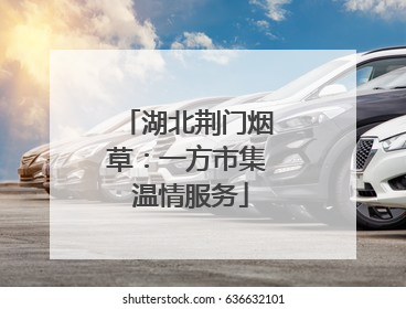 湖北荆门烟草：一方市集 温情服务