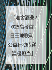 湘窖酒业2025高考首日三地联动 公益行动传递温暖担当