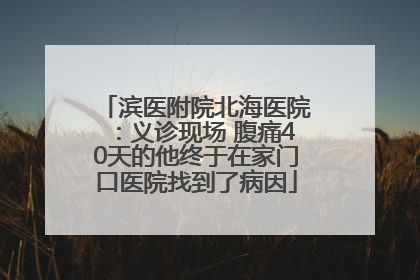 滨医附院北海医院：义诊现场 腹痛40天的他终于在家门口医院找到了病因