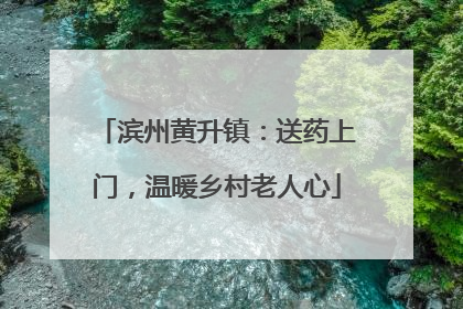 滨州黄升镇：送药上门，温暖乡村老人心