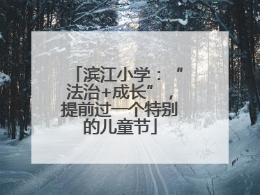 滨江小学：“法治+成长”，提前过一个特别的儿童节