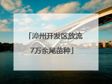 漳州开发区放流7万余尾苗种