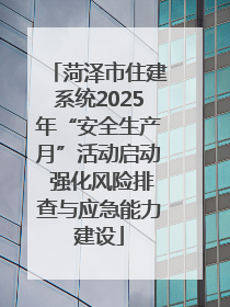 菏泽市住建系统2025年“安全生产月”活动启动 强化风险排查与应急能力建设