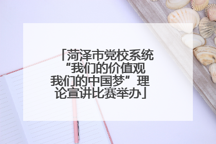 菏泽市党校系统“我们的价值观 我们的中国梦”理论宣讲比赛举办