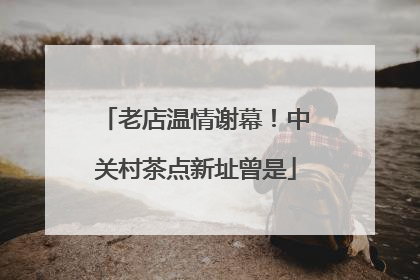 老店温情谢幕！中关村茶点新址曾是