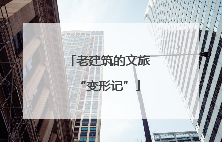 老建筑的文旅“变形记”