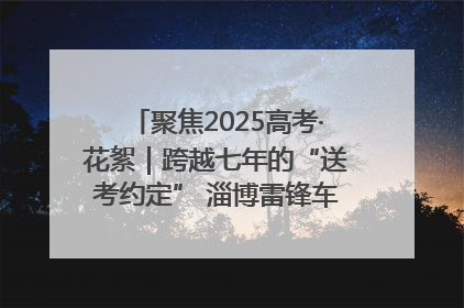 聚焦2025高考·花絮｜跨越七年的“送考约定” 淄博雷锋车队温暖两代人