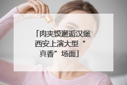 肉夹馍邂逅汉堡 西安上演大型“真香”场面