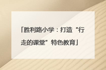 胜利路小学：打造“行走的课堂”特色教育