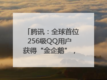 腾讯：全球首位256级QQ用户获得“金企鹅”，送限量版神秘惊喜等礼物