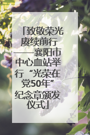 致敬荣光 赓续前行——襄阳市中心血站举行“光荣在党50年”纪念章颁发仪式