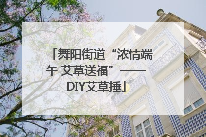 舞阳街道“浓情端午 艾草送福”——DIY艾草捶
