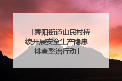 舞阳街道山民村持续开展安全生产隐患排查整治行动