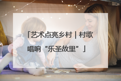 艺术点亮乡村｜村歌唱响“乐圣故里”