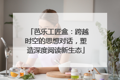 芭乐工匠盒：跨越时空的思想对话，塑造深度阅读新生态