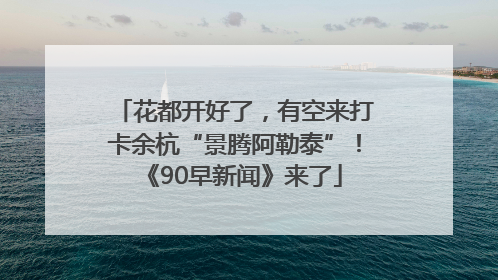 花都开好了，有空来打卡余杭“景腾阿勒泰”！《90早新闻》来了