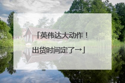 英伟达大动作！出货时间定了→