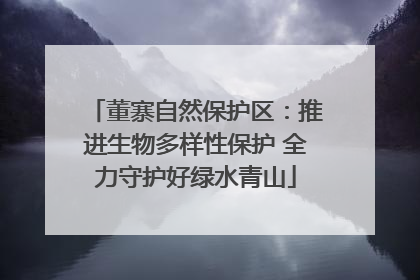 董寨自然保护区：推进生物多样性保护 全力守护好绿水青山