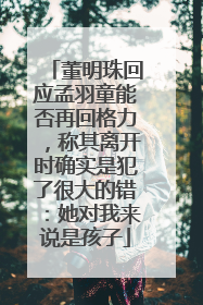 董明珠回应孟羽童能否再回格力，称其离开时确实是犯了很大的错：她对我来说是孩子