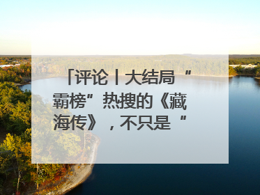 评论丨大结局“霸榜”热搜的《藏海传》，不只是“肖战变了”