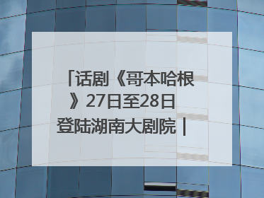 话剧《哥本哈根》27日至28日登陆湖南大剧院｜雅韵三湘