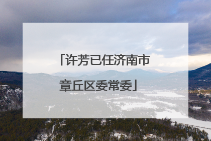 许芳已任济南市章丘区委常委