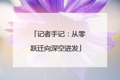记者手记：从零跃迁向深空进发